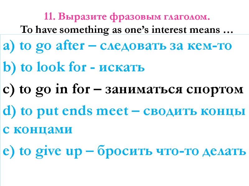 11. Выразите фразовым глаголом. To have something as one’s interest means …  a)